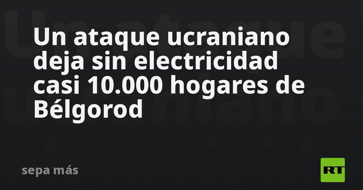 Escalada en la frontera rusa: Ataque ucraniano deja sin electricidad a 10 mil hogares en Bélgorod