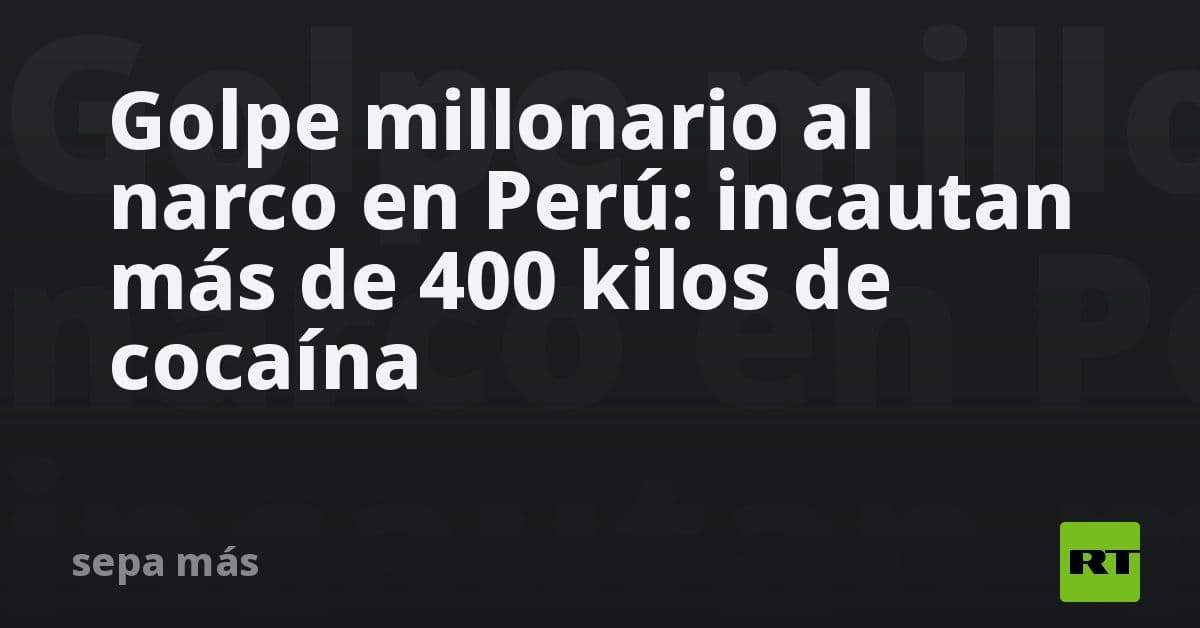 Autoridades peruanas asestan golpe al narcotráfico: incautan cargamento de 400 kilos de cocaína