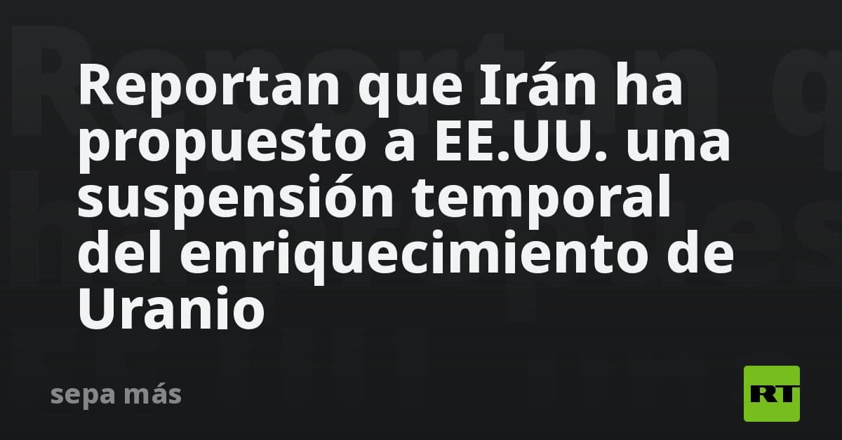 Irán plantea a Estados Unidos una tregua nuclear: propone suspender el enriquecimiento de uranio