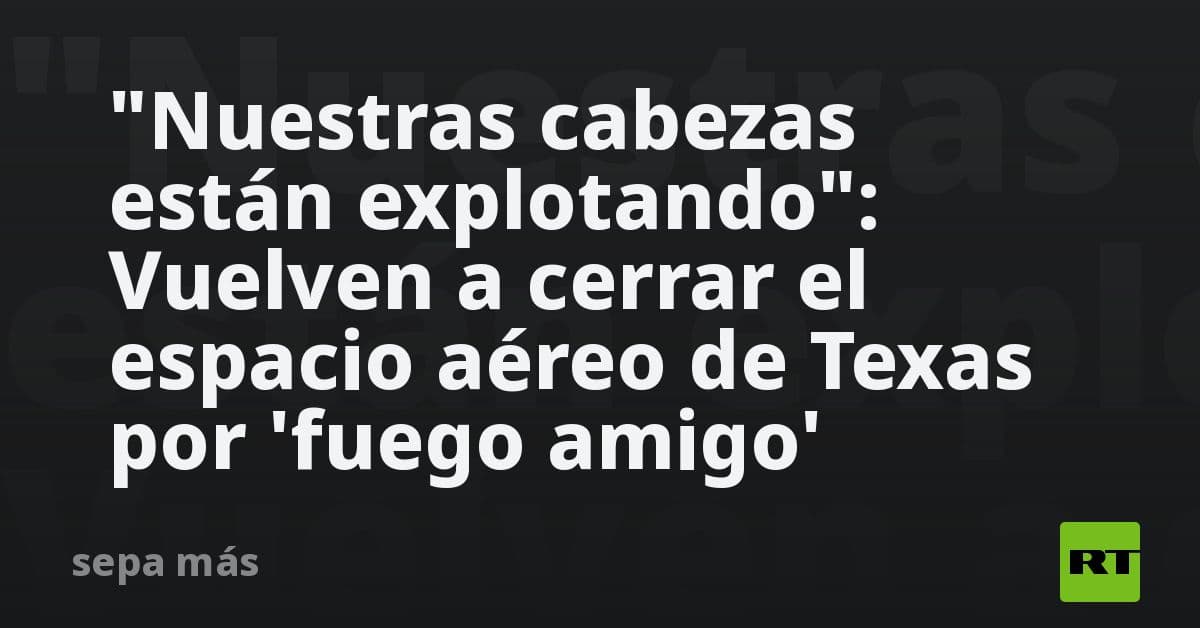 Caos en la frontera de Texas: Restricciones aéreas por incidentes de 'fuego amigo' entre agencias